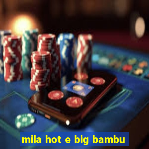 mila hot e big bambu